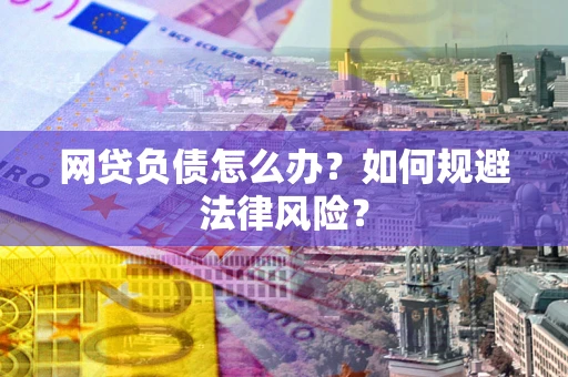 武汉网贷负债怎么办？如何规避法律风险？