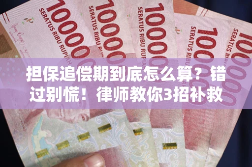 武汉担保追偿期到底怎么算？错过别慌！律师教你3招补救