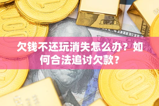 武汉欠钱不还玩消失怎么办？如何合法追讨欠款？