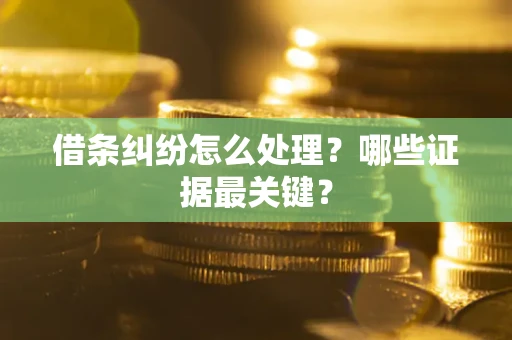 武汉借条纠纷怎么处理？哪些证据最关键？