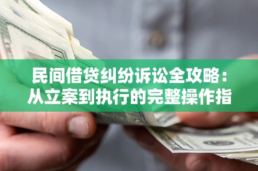 武汉民间借贷纠纷诉讼全攻略：从立案到执行的完整操作指南