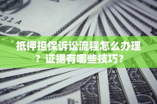 武汉抵押担保诉讼流程怎么办理？证据有哪些技巧？