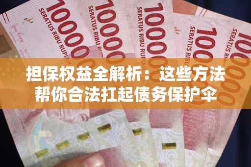 武汉担保权益全解析：这些方法帮你合法扛起债务保护伞