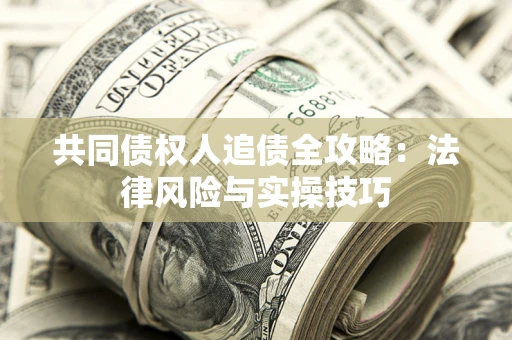 武汉共同债权人追债全攻略：法律风险与实操技巧