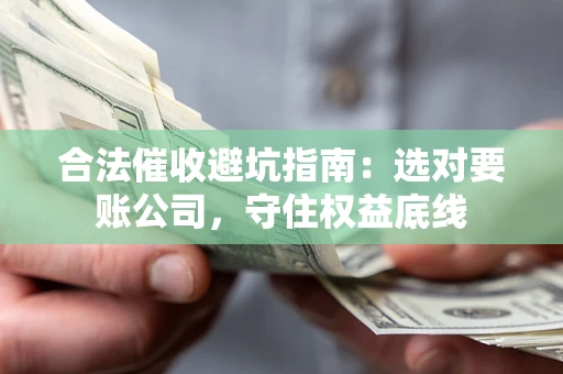 武汉合法催收避坑指南：选对要账公司，守住权益底线
