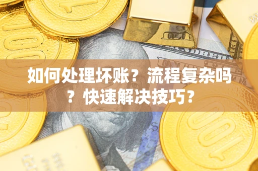 武汉如何处理坏账？流程复杂吗？快速解决技巧？