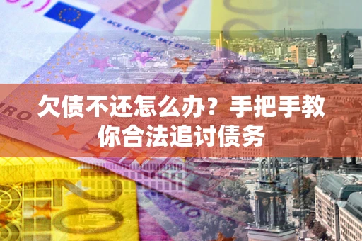 武汉欠债不还怎么办？手把手教你合法追讨债务