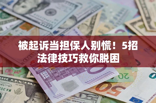 武汉被起诉当担保人别慌！5招法律技巧救你脱困