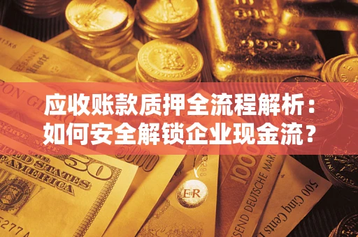武汉应收账款质押全流程解析：如何安全解锁企业现金流？