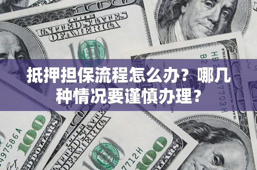 武汉抵押担保流程怎么办？哪几种情况要谨慎办理？