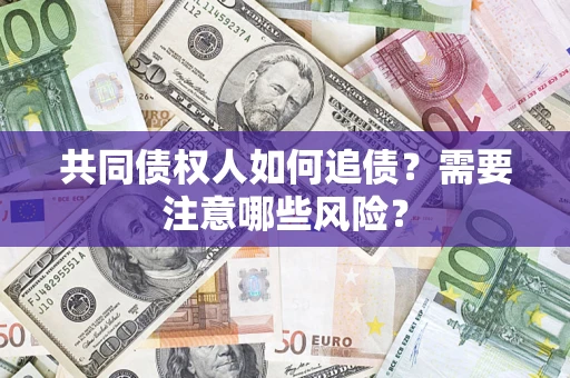 武汉共同债权人如何追债？需要注意哪些风险？