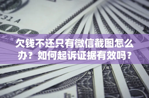 武汉欠钱不还只有微信截图怎么办？如何起诉证据有效吗？