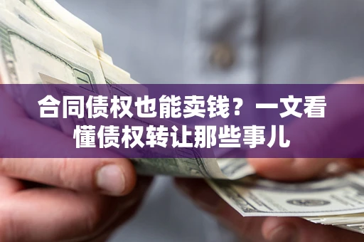 武汉合同债权也能卖钱？一文看懂债权转让那些事儿