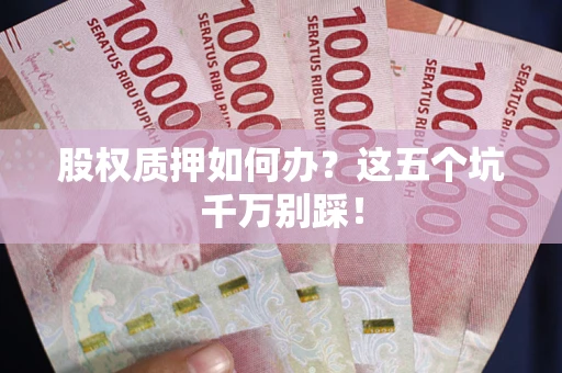 武汉股权质押如何办？这五个坑千万别踩！