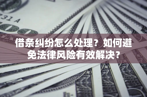 武汉借条纠纷怎么处理？如何避免法律风险有效解决？