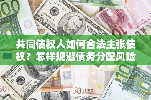武汉共同债权人如何合法主张债权？怎样规避债务分配风险？