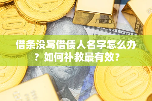 武汉借条没写借债人名字怎么办？如何补救最有效？