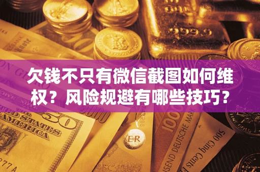 武汉欠钱不只有微信截图如何维权？风险规避有哪些技巧？