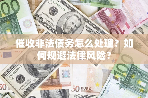 武汉催收非法债务怎么处理？如何规避法律风险？