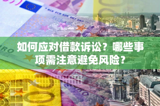 武汉如何应对借款诉讼？哪些事项需注意避免风险？