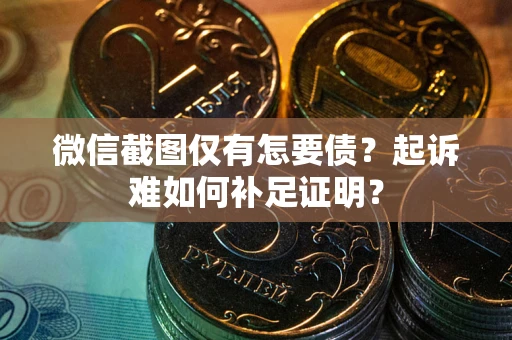 武汉微信截图仅有怎要债？起诉难如何补足证明？