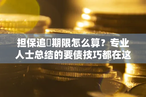 武汉担保追償期限怎么算？专业人士总结的要债技巧都在这里了