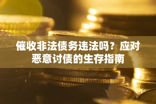 武汉催收非法债务违法吗？应对恶意讨债的生存指南