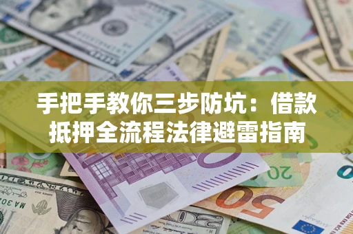 武汉手把手教你三步防坑：借款抵押全流程法律避雷指南