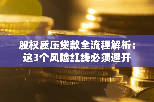 武汉股权质压贷款全流程解析：这3个风险红线必须避开
