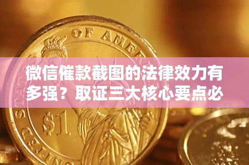 武汉微信催款截图的法律效力有多强？取证三大核心要点必须知道！