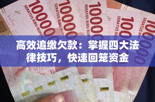 武汉高效追缴欠款：掌握四大法律技巧，快速回笼资金