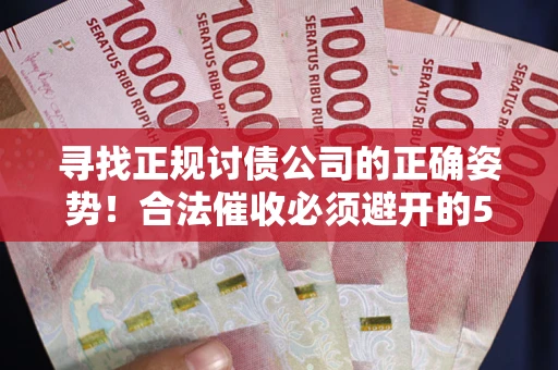 武汉寻找正规讨债公司的正确姿势！合法催收必须避开的5大雷区