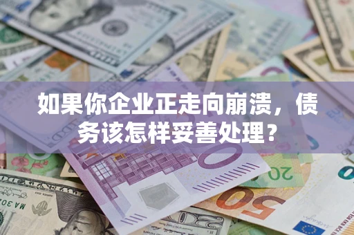 武汉如果你企业正走向崩溃，债务该怎样妥善处理？