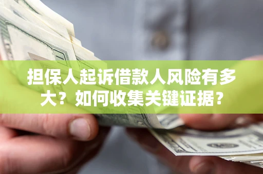 武汉担保人起诉借款人风险有多大？如何收集关键证据？