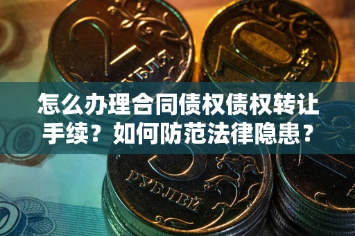武汉怎么办理合同债权债权转让手续？如何防范法律隐患？
