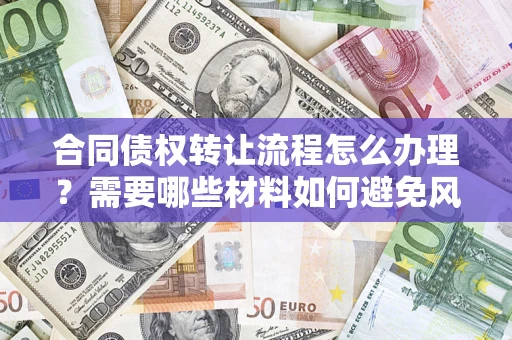 武汉合同债权转让流程怎么办理？需要哪些材料如何避免风险？