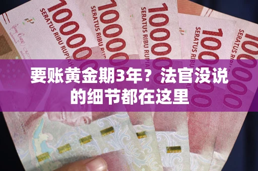 武汉要账黄金期3年？法官没说的细节都在这里