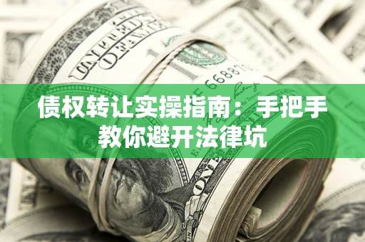 武汉债权转让实操指南：手把手教你避开法律坑