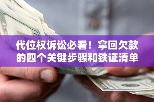 武汉代位权诉讼必看!拿回欠款的四个关键步骤和铁证清单 武汉代位权诉讼必看!拿回欠款的四个关键步骤和铁证清单