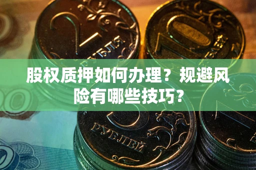 武汉股权质押如何办理？规避风险有哪些技巧？