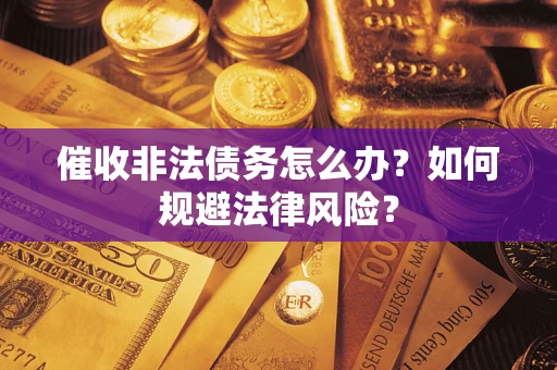 武汉催收非法债务怎么办？如何规避法律风险？