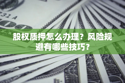 武汉股权质押怎么办理？风险规避有哪些技巧？