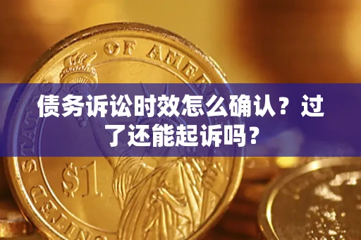 武汉债务诉讼时效怎么确认？过了还能起诉吗？