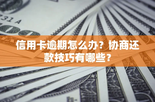 武汉信用卡逾期怎么办？协商还款技巧有哪些？