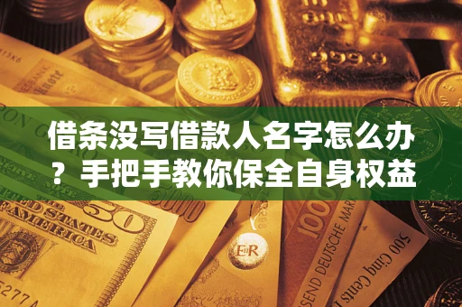 武汉借条没写借款人名字怎么办？手把手教你保全自身权益