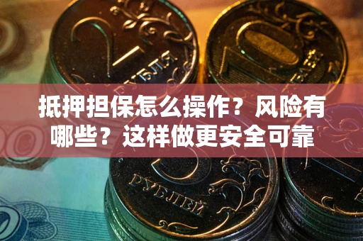 武汉抵押担保怎么操作？风险有哪些？这样做更安全可靠