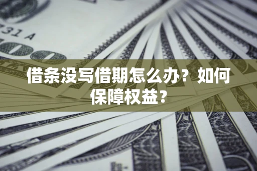 武汉借条没写借期怎么办？如何保障权益？