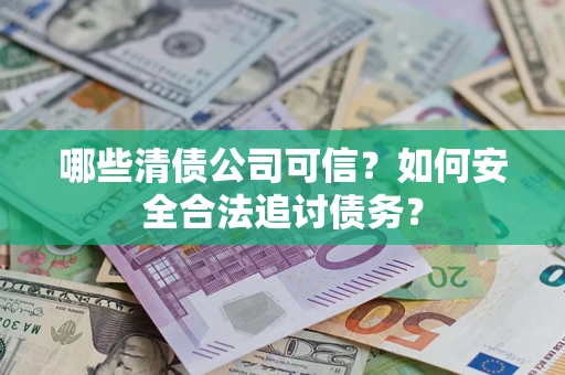 武汉哪些清债公司可信？如何安全合法追讨债务？