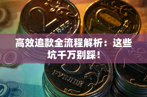 武汉高效追款全流程解析：这些坑千万别踩！