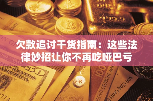 武汉欠款追讨干货指南：这些法律妙招让你不再吃哑巴亏